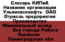 Слесарь КИПиА › Название организации ­ Ульяновскнефть, ОАО › Отрасль предприятия ­ Производство › Минимальный оклад ­ 20 000 - Все города Работа » Вакансии   . Ленинградская обл.,Сосновый Бор г.